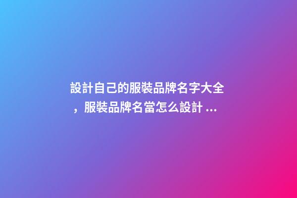 設計自己的服裝品牌名字大全，服裝品牌名當怎么設計？